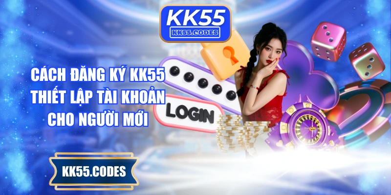 Cách Đăng Ký KK55 & Thiết Lập Tài Khoản Cho Người Mới