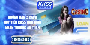 Hướng Dẫn 2 Cách Rút Tiền KK55 Đơn Giản Nhận Thưởng An Toàn