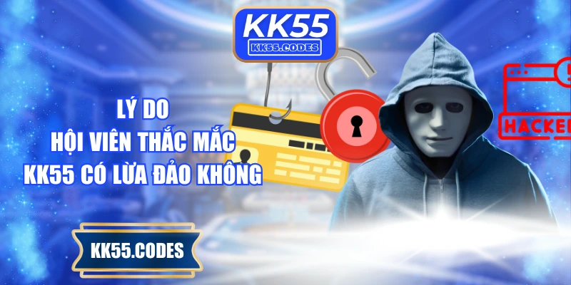 Lý do hội viên thắc mắc KK55 có lừa đảo không