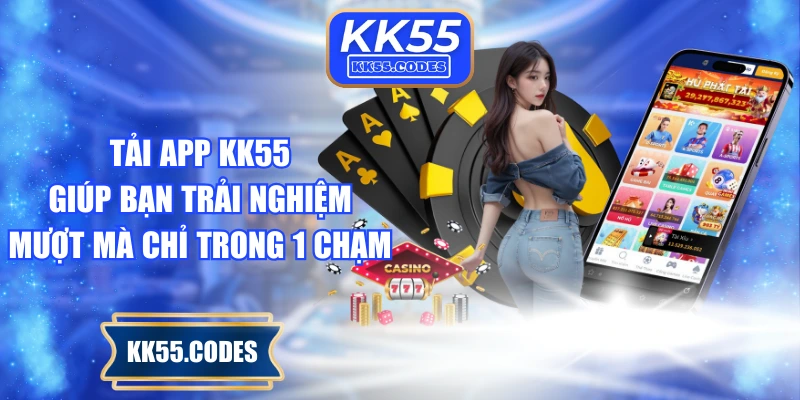 Tải app KK55 giúp bạn trải nghiệm mượt mà chỉ trong 1 chạm